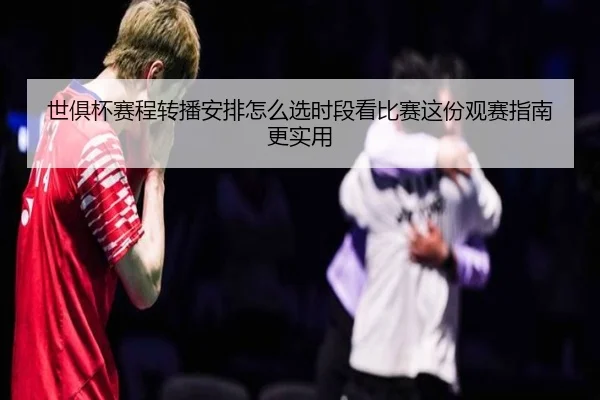 世俱杯赛程转播安排怎么选时段看比赛这份观赛指南更实用 - kaiyun