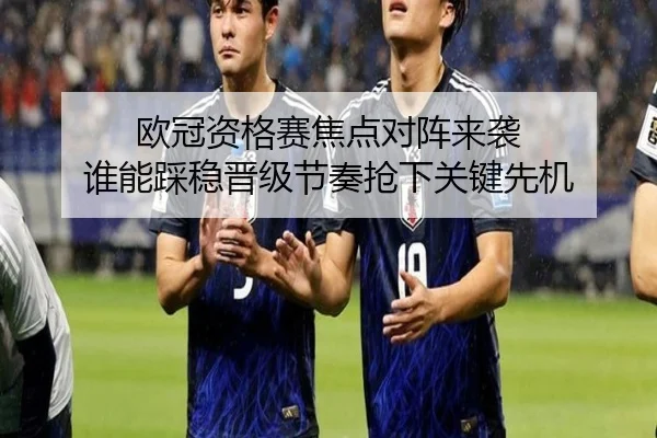 欧冠资格赛焦点对阵来袭 谁能踩稳晋级节奏抢下关键先机（kaiyun）